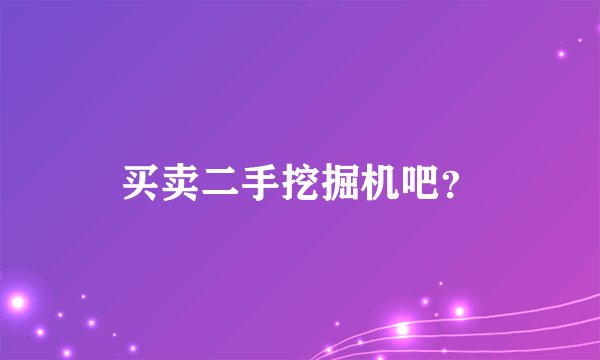 买卖二手挖掘机吧?