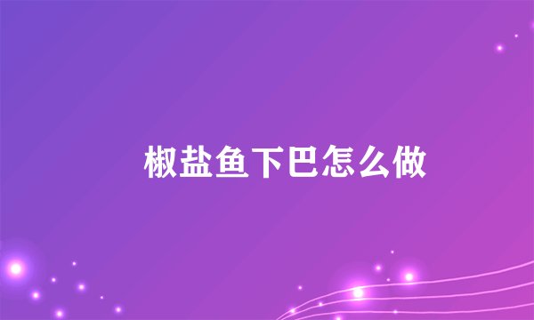 ​椒盐鱼下巴怎么做