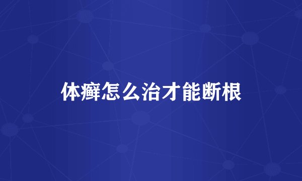 体癣怎么治才能断根
