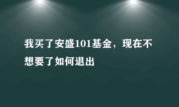 我买了安盛101基金,现在不想要了如何退出