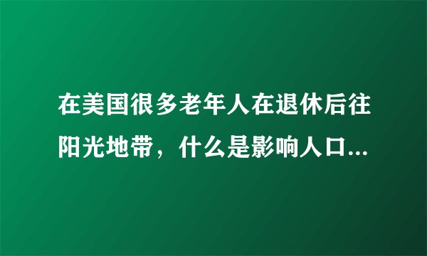 在美国很多老年人在退休后往阳光地带，什么是影响人口迁移的最好例证？