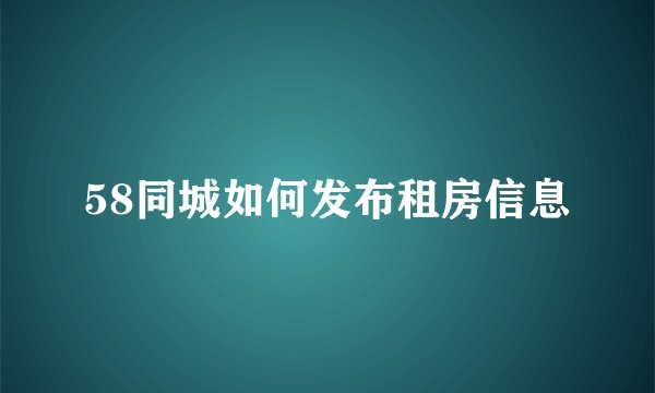 58同城如何发布租房信息