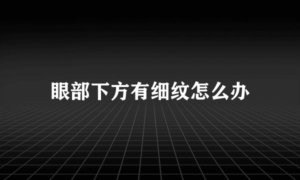 眼部下方有细纹怎么办