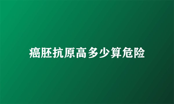 癌胚抗原高多少算危险