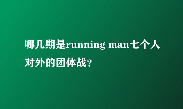 哪几期是running man七个人对外的团体战？