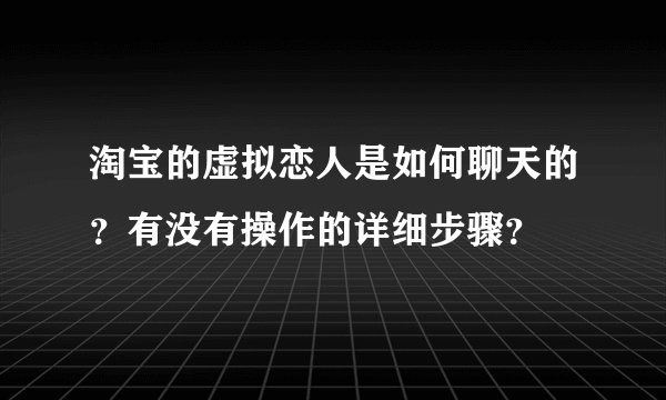 淘宝的虚拟恋人是如何聊天的？有没有操作的详细步骤？