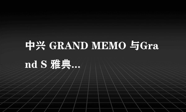 中兴 GRAND MEMO 与Grand S 雅典娜有什么不同