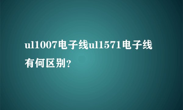 ul1007电子线ul1571电子线有何区别?