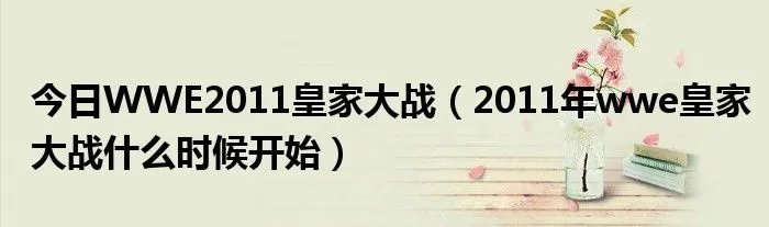 今日WWE2011皇家大战（2011年wwe皇家大战什么时候开始）