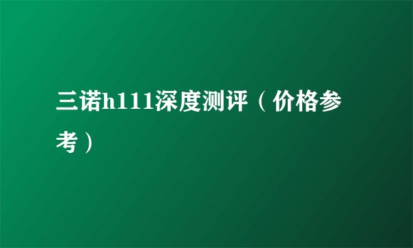 三诺h111深度测评(价格参考)