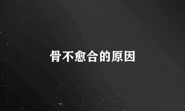 骨不愈合的原因