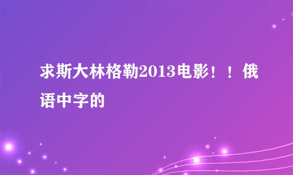 求斯大林格勒2013电影！！俄语中字的