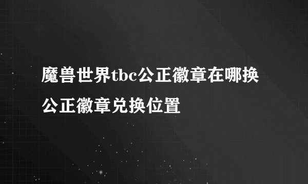 魔兽世界tbc公正徽章在哪换 公正徽章兑换位置