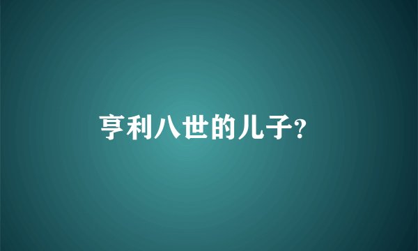 亨利八世的儿子？