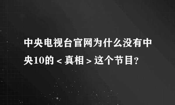 中央电视台官网为什么没有中央10的＜真相＞这个节目？