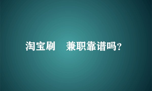 淘宝刷単兼职靠谱吗？
