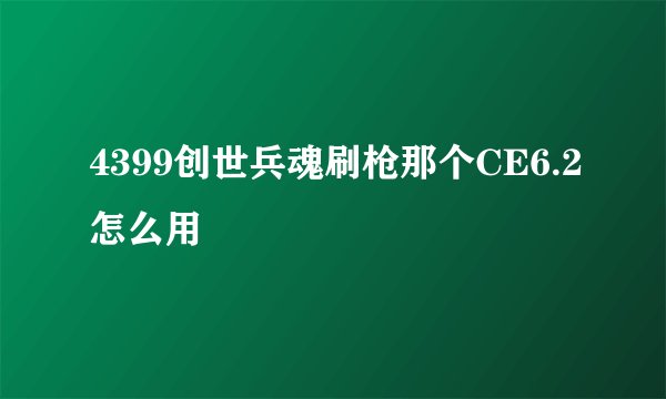 4399创世兵魂刷枪那个CE6.2怎么用