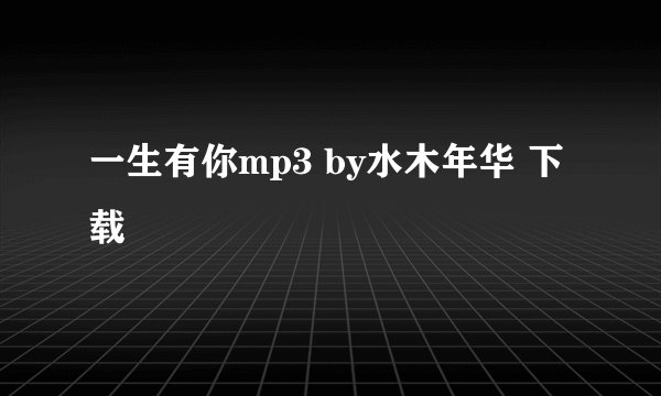 一生有你mp3 by水木年华 下载