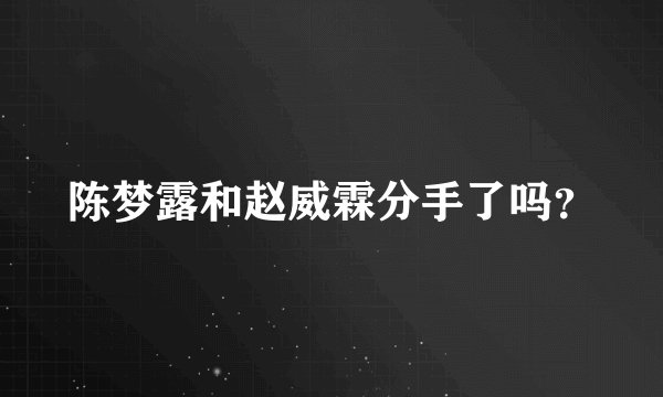 陈梦露和赵威霖分手了吗？