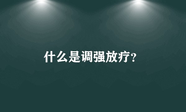 什么是调强放疗？