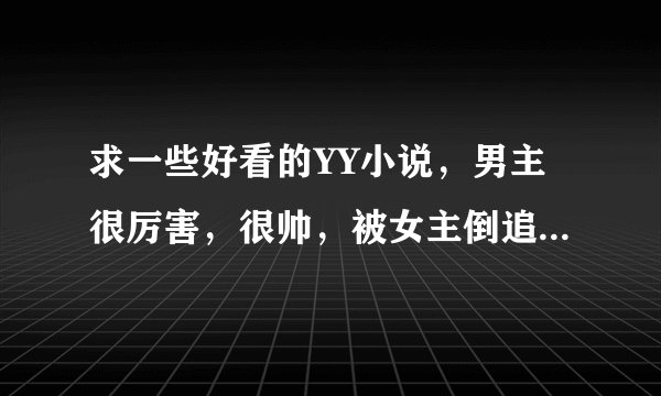 求一些好看的YY小说，男主很厉害，很帅，被女主倒追，类似校花攻略，都市花园梦之类的