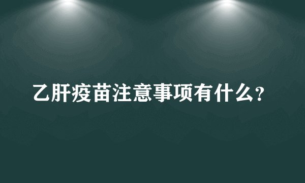 乙肝疫苗注意事项有什么？