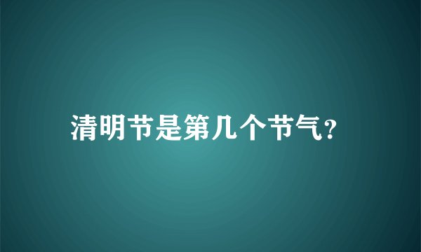 清明节是第几个节气？