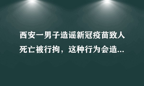 西安一男子造谣新冠疫苗致人死亡被行拘，这种行为会造成怎样的社会影响？