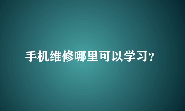 手机维修哪里可以学习？