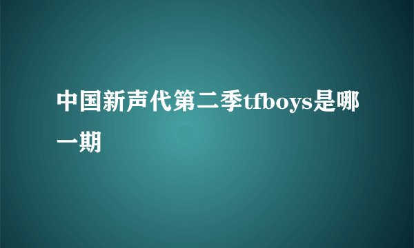 中国新声代第二季tfboys是哪一期