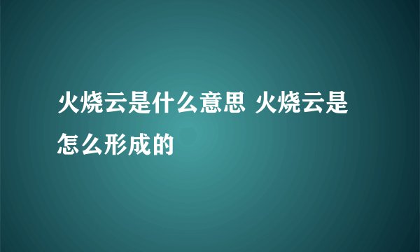 火烧云是什么意思 火烧云是怎么形成的