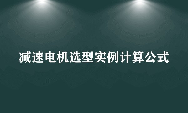 减速电机选型实例计算公式