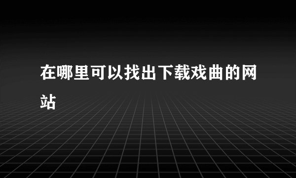 在哪里可以找出下载戏曲的网站