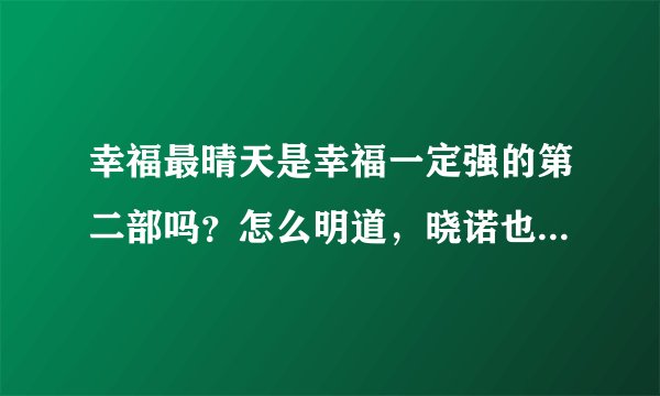 幸福最晴天是幸福一定强的第二部吗？怎么明道，晓诺也出现了？还有李易峰