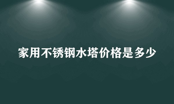 家用不锈钢水塔价格是多少