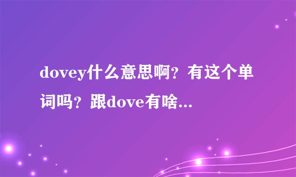 dovey什么意思啊?有这个单词吗?跟dove有啥关系吗?