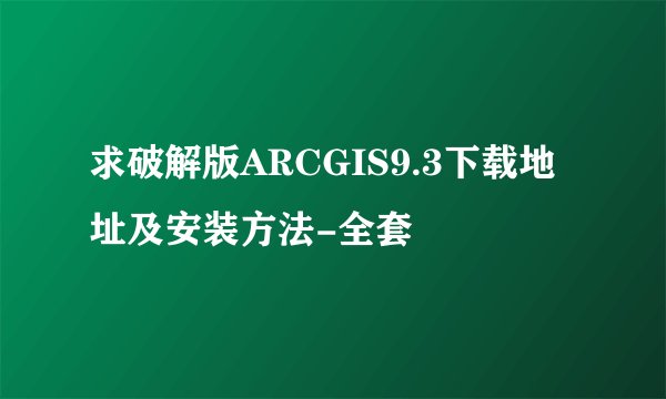 求破解版ARCGIS9.3下载地址及安装方法-全套