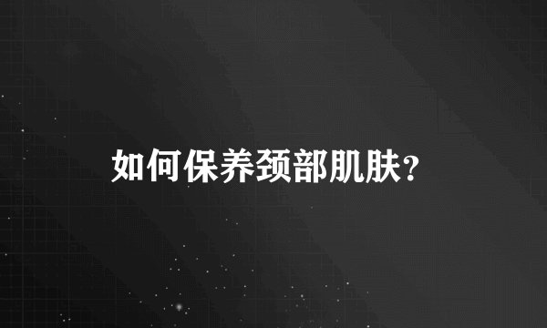 如何保养颈部肌肤？