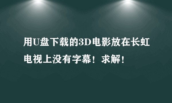 用U盘下载的3D电影放在长虹电视上没有字幕！求解！