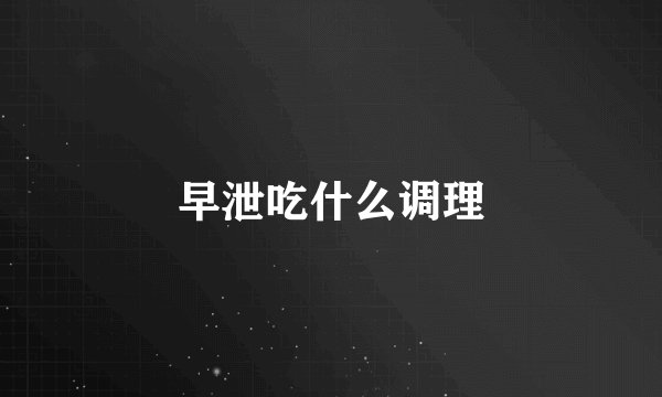 早泄吃什么调理