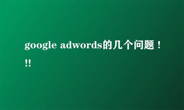 google adwords的几个问题 !!!