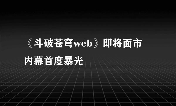 《斗破苍穹web》即将面市 内幕首度暴光