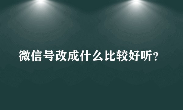 微信号改成什么比较好听？