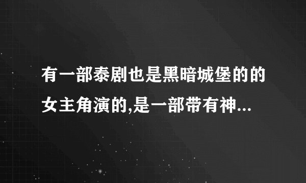 有一部泰剧也是黑暗城堡的的女主角演的,是一部带有神话的故事,请问是什么名字