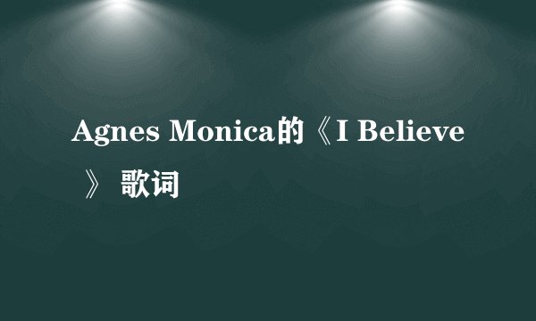 Agnes Monica的《I Believe 》 歌词