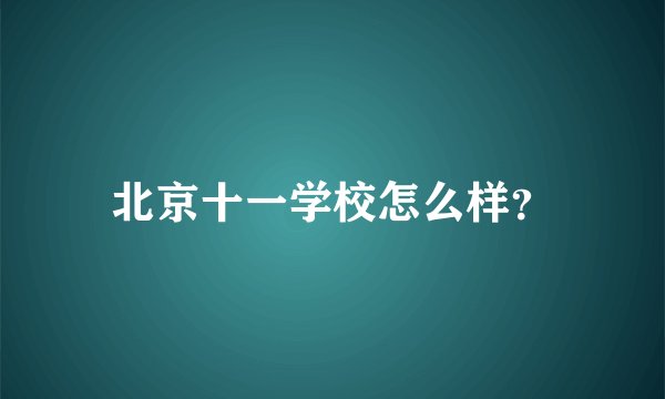 北京十一学校怎么样?