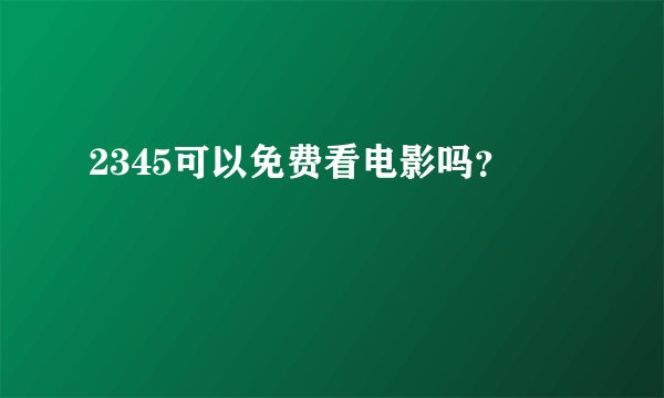 2345可以免费看电影吗？