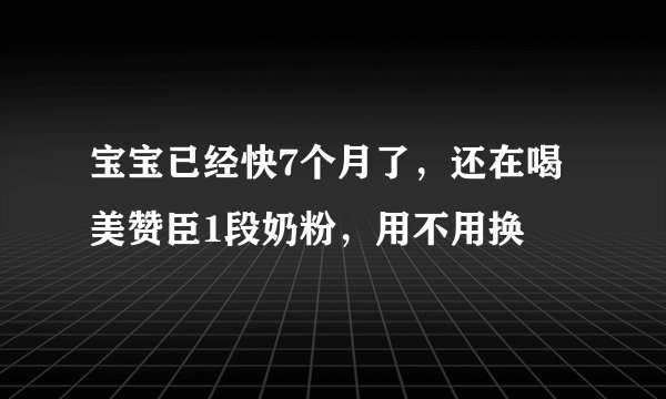 宝宝已经快7个月了，还在喝美赞臣1段奶粉，用不用换