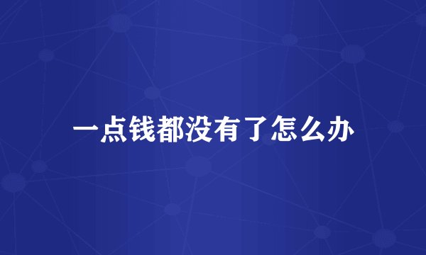 一点钱都没有了怎么办