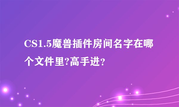 CS1.5魔兽插件房间名字在哪个文件里?高手进？